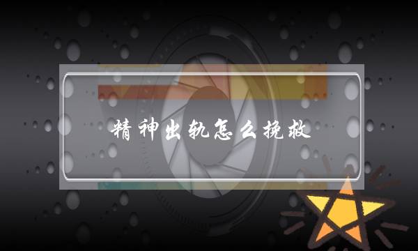 精神出轨怎么挽救（因为精神出轨而导致的分手）