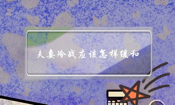 夫妻冷战应该怎样缓和？