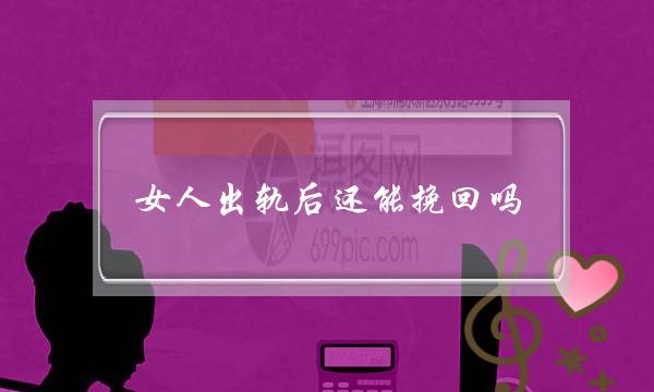 女人出轨后还能挽回吗-女方出轨了还能复合么