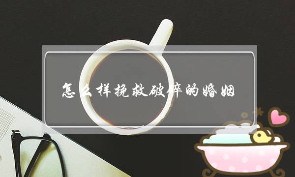 怎么样挽救破碎的婚姻