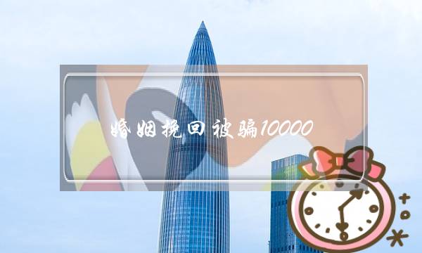 婚姻挽回被骗10000