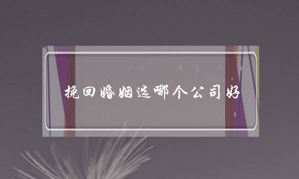 挽回婚姻选哪个公司好