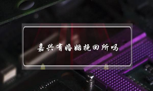 嘉兴有婚姻挽回所吗