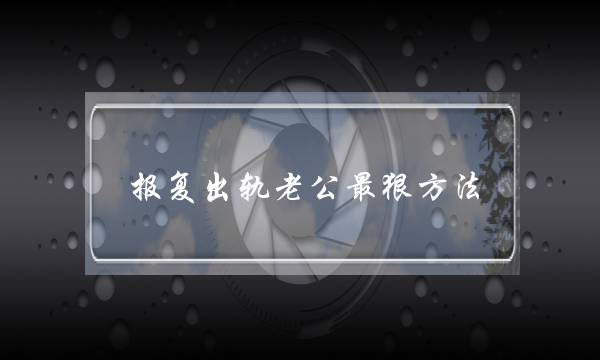 报复出轨老公最狠方法