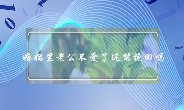 婚姻里老公不爱了还能挽回吗