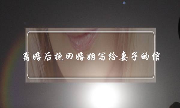 离婚后挽回婚姻写给妻子的信