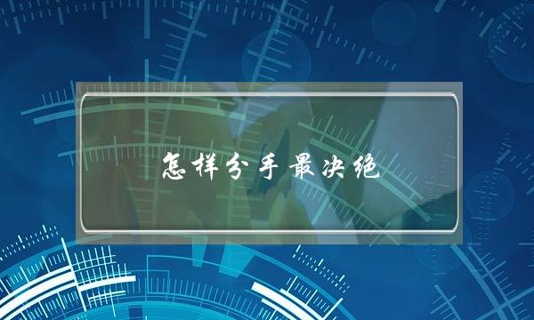 怎样分手最决绝 遇到决绝的真性分手