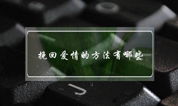 挽回爱情的方法有哪些