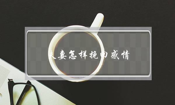 夫妻怎样挽回感情