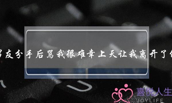 男友分手后骂我很难幸上天让我离开了他