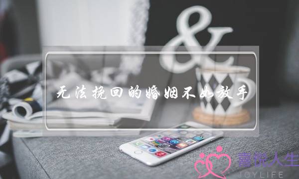 无法挽回的婚姻不如放手