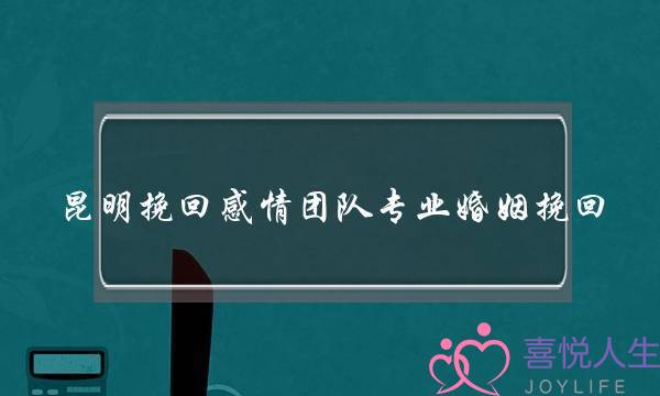 昆明挽回感情团队专业婚姻挽回