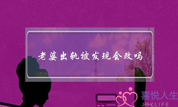 老婆出轨被发现会改吗（女人出轨后被发现后）