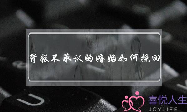 背叛不承认的婚姻如何挽回