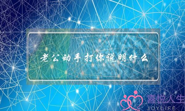 老公动手打你说明什么（老公突然开始打人了）