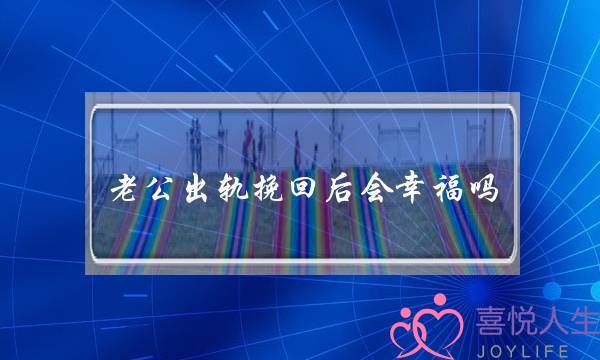 老公出轨挽回后会幸福吗