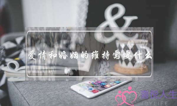 爱情和婚姻的维持需要什么？麻烦告诉我