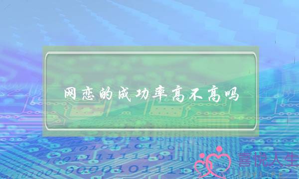 网恋的成功率高不高吗？为什么？如何才能由网恋成功走到厮守终生的婚姻与爱情？