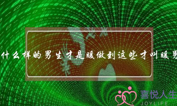 什么样的男生才是暖做到这些才叫暖男