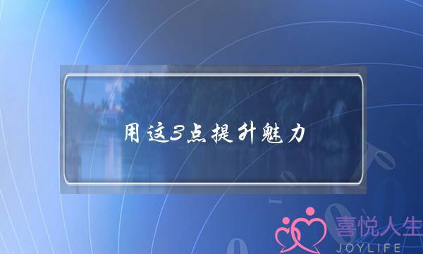 用这3点提升魅力，没有女生能够抗拒