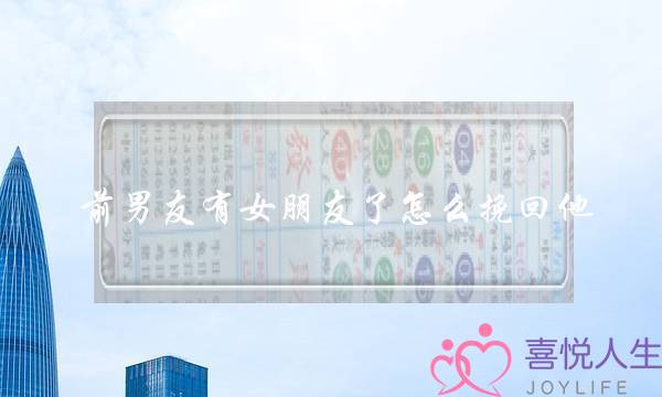 前男友有女朋友了怎么挽回他（那如何让你的前男友回来）