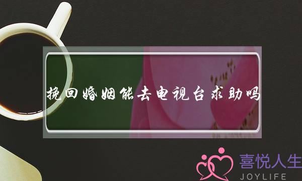 挽回婚姻能去电视台求助吗